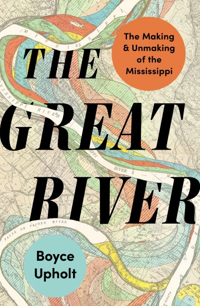 The Great River : The Making and Unmaking of the Mississippi